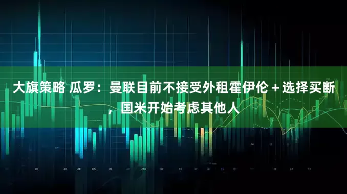 大旗策略 瓜罗：曼联目前不接受外租霍伊伦＋选择买断，国米开始考虑其他人