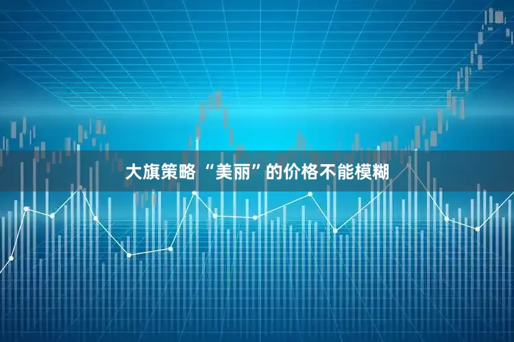 大旗策略 “美丽”的价格不能模糊