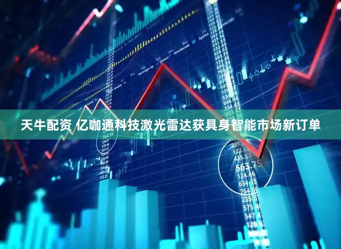 天牛配资 亿咖通科技激光雷达获具身智能市场新订单