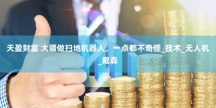 天盈财富 大疆做扫地机器人，一点都不奇怪_技术_无人机_戴森