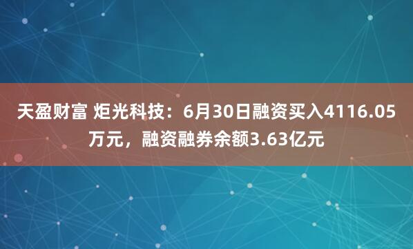 天盈财富 炬光科技：6月30日融资买入4116.05万元，融资融券余额3.63亿元