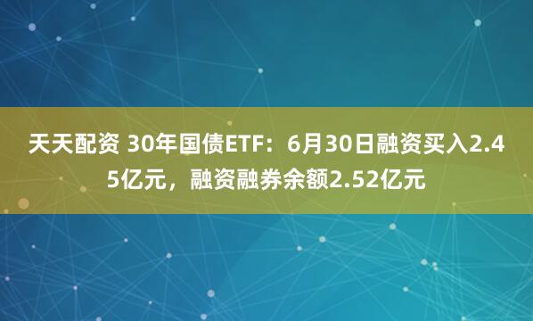 天天配资 30年国债ETF：6月30日融资买入2.45亿元，融资融券余额2.52亿元