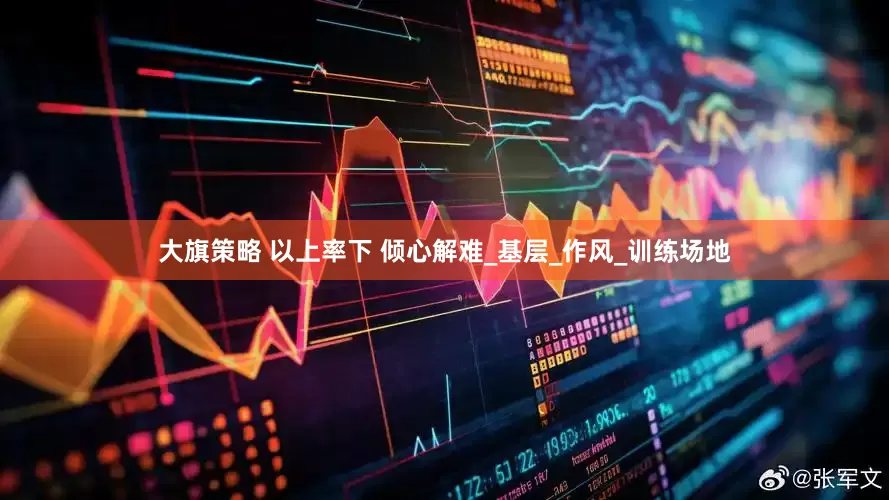大旗策略 以上率下 倾心解难_基层_作风_训练场地