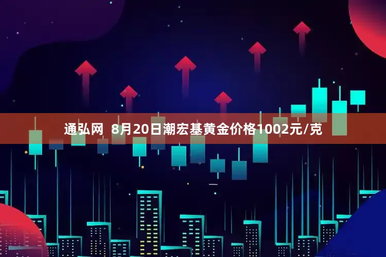 通弘网  8月20日潮宏基黄金价格1002元/克