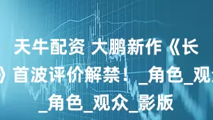 天牛配资 大鹏新作《长安荔枝》首波评价解禁！_角色_观众_影版